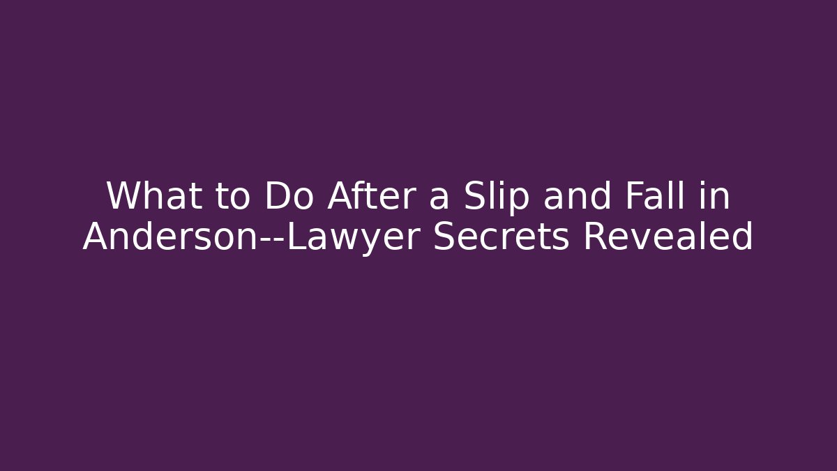 What to Do After a Slip and Fall in Anderson—Lawyer Secrets Revealed
