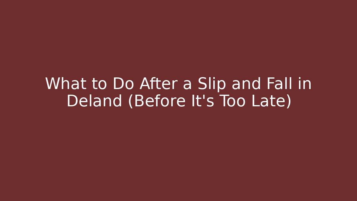What to Do After a Slip and Fall in Deland (Before It’s Too Late)