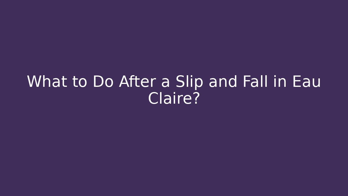 What to Do After a Slip and Fall in Eau Claire?
