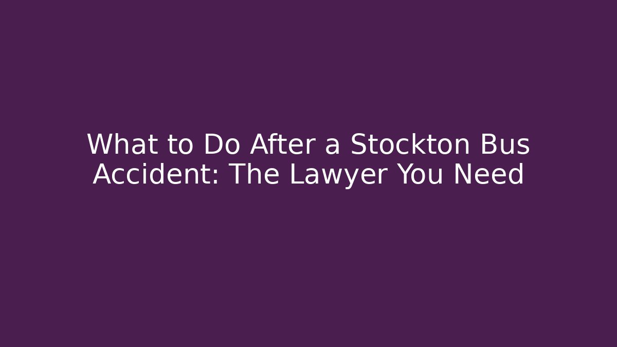 What to Do After a Stockton Bus Accident: The Lawyer You Need