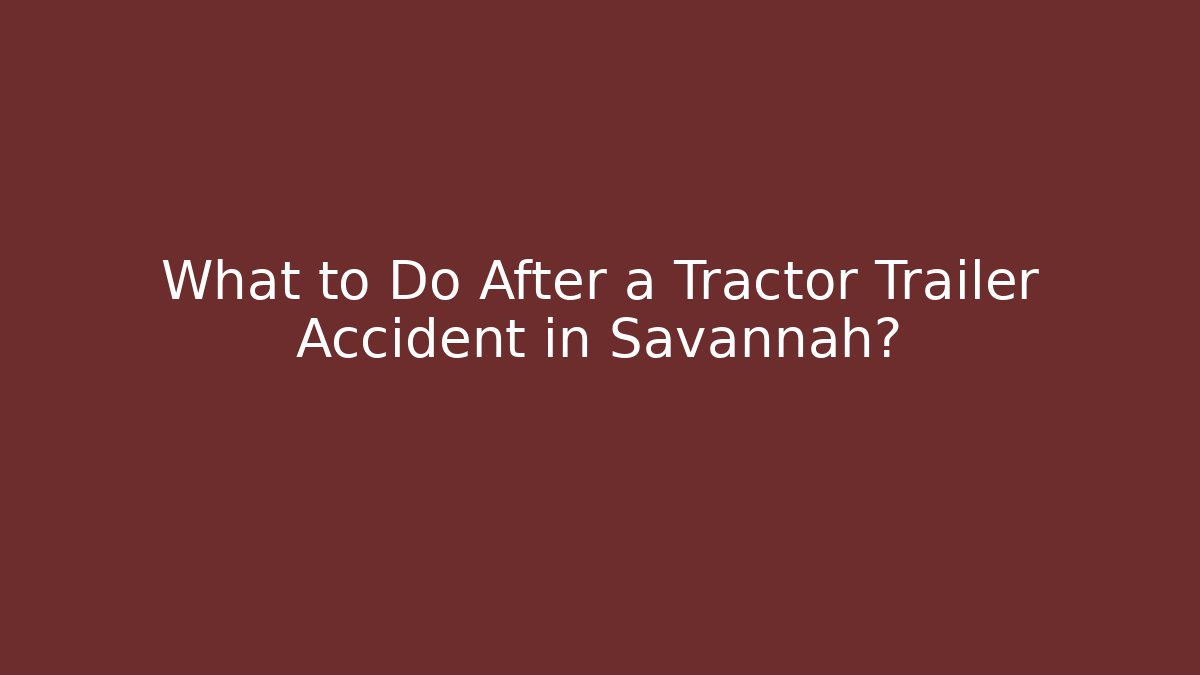 What to Do After a Tractor Trailer Accident in Savannah? - V Auction