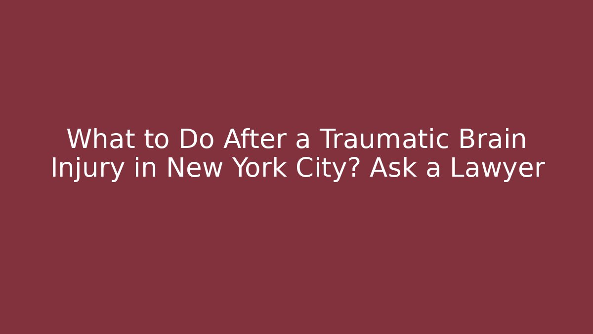 What to Do After a Traumatic Brain Injury in New York City? Ask a Lawyer