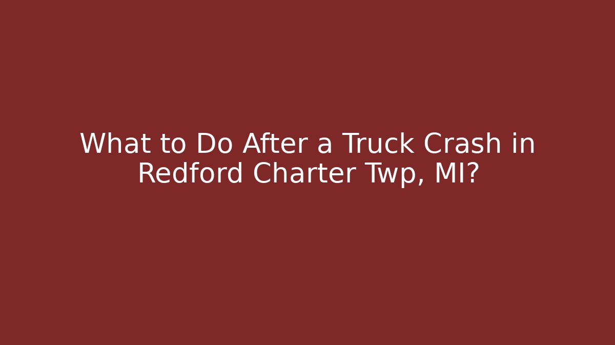 What to Do After a Truck Crash in Redford Charter Twp, MI?