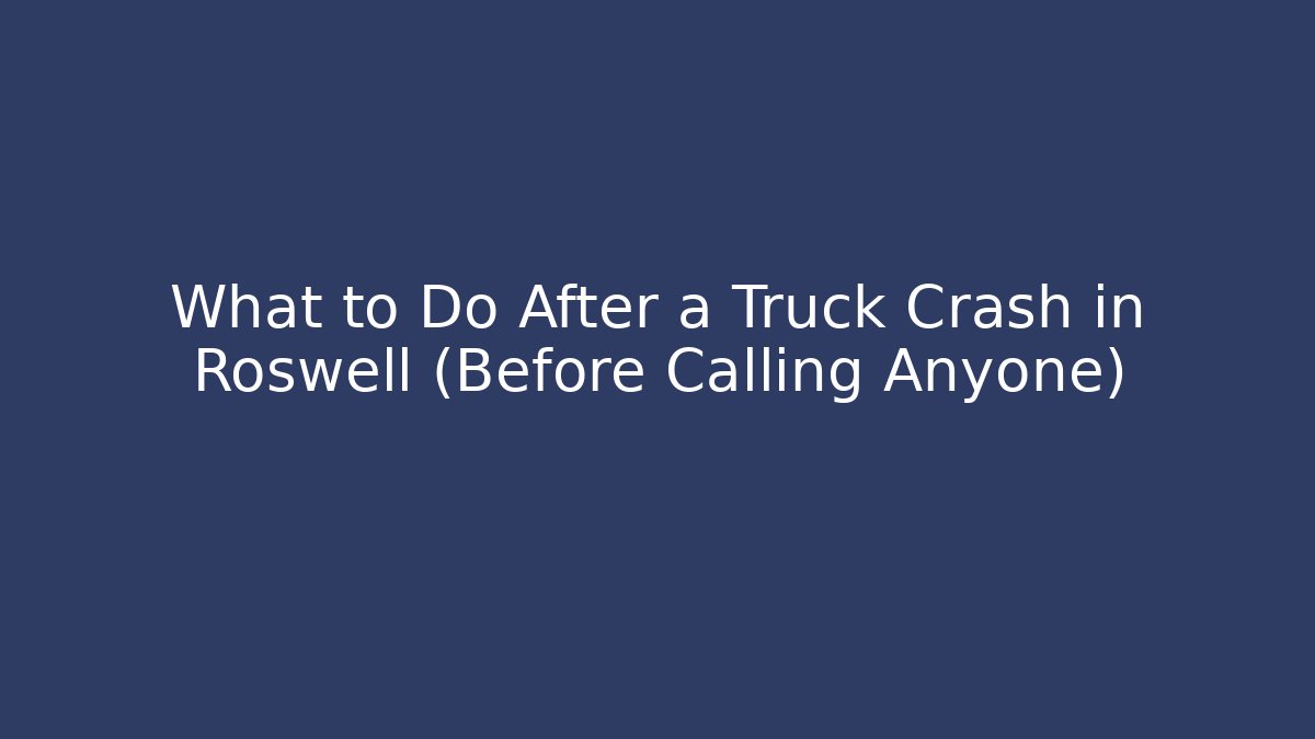 What to Do After a Truck Crash in Roswell (Before Calling Anyone) - V Auction