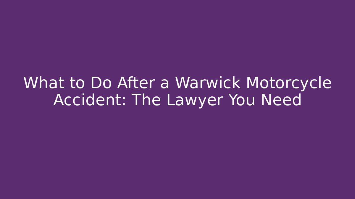 What to Do After a Warwick Motorcycle Accident: The Lawyer You Need