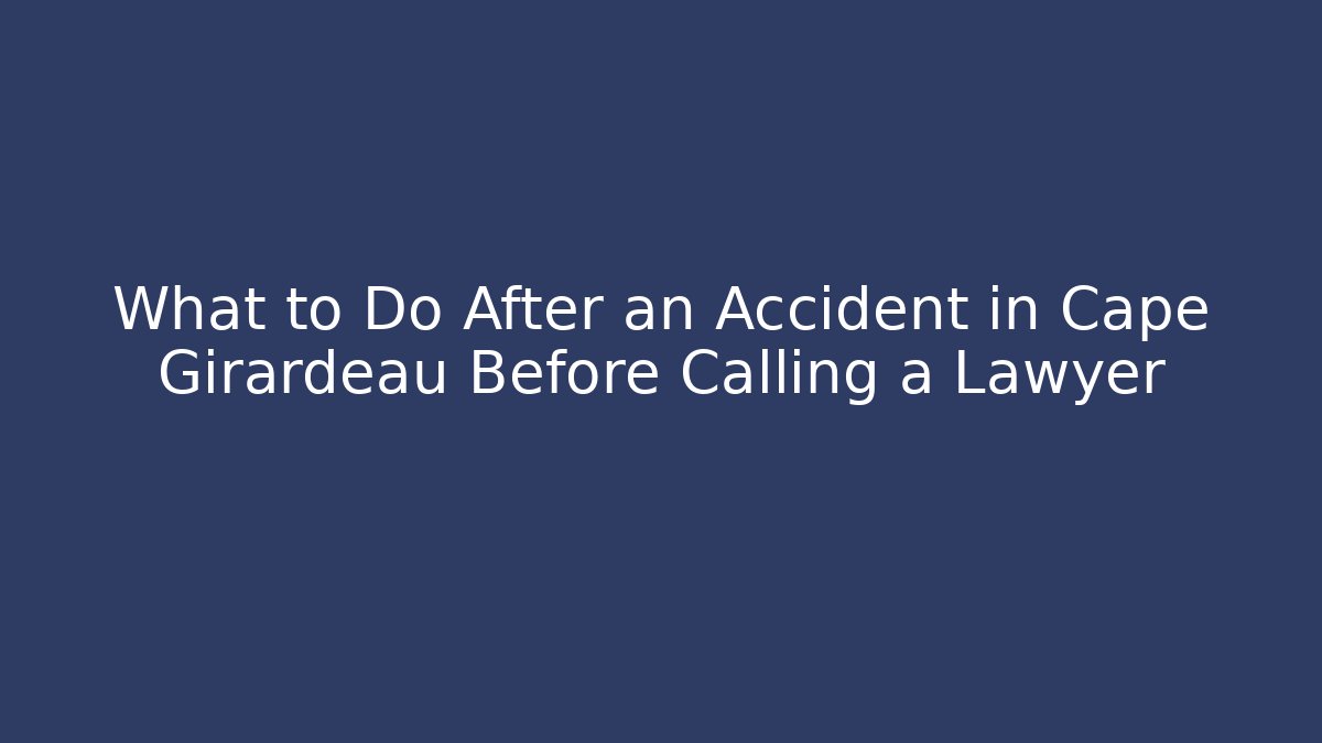What to Do After an Accident in Cape Girardeau Before Calling a Lawyer