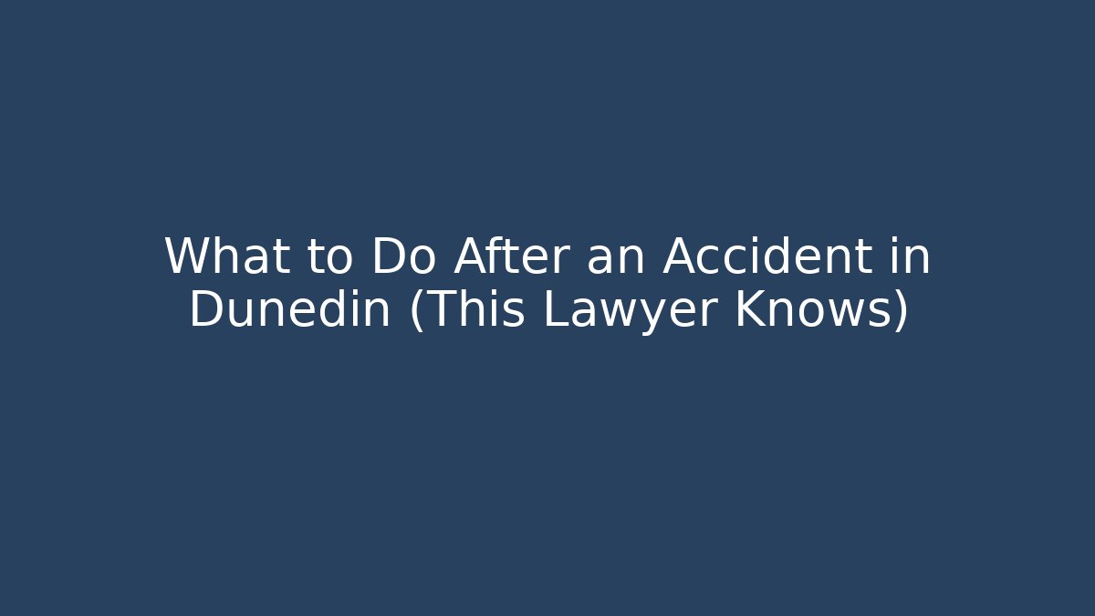 What to Do After an Accident in Dunedin (This Lawyer Knows)
