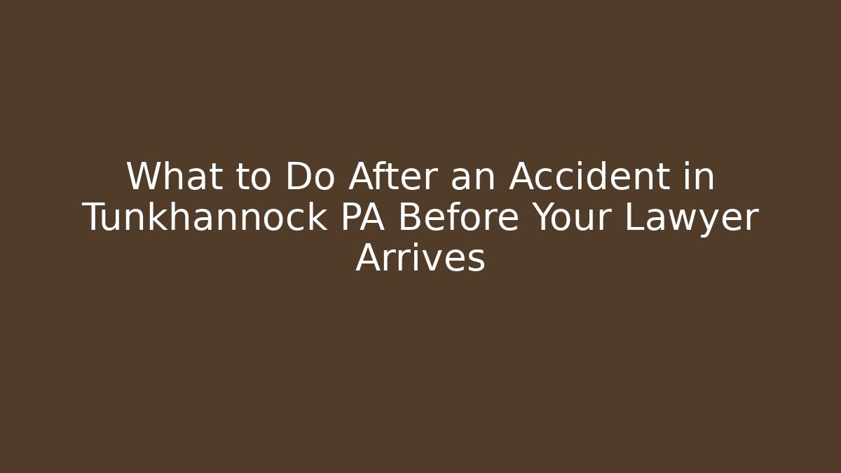 What to Do After an Accident in Tunkhannock PA Before Your Lawyer Arrives