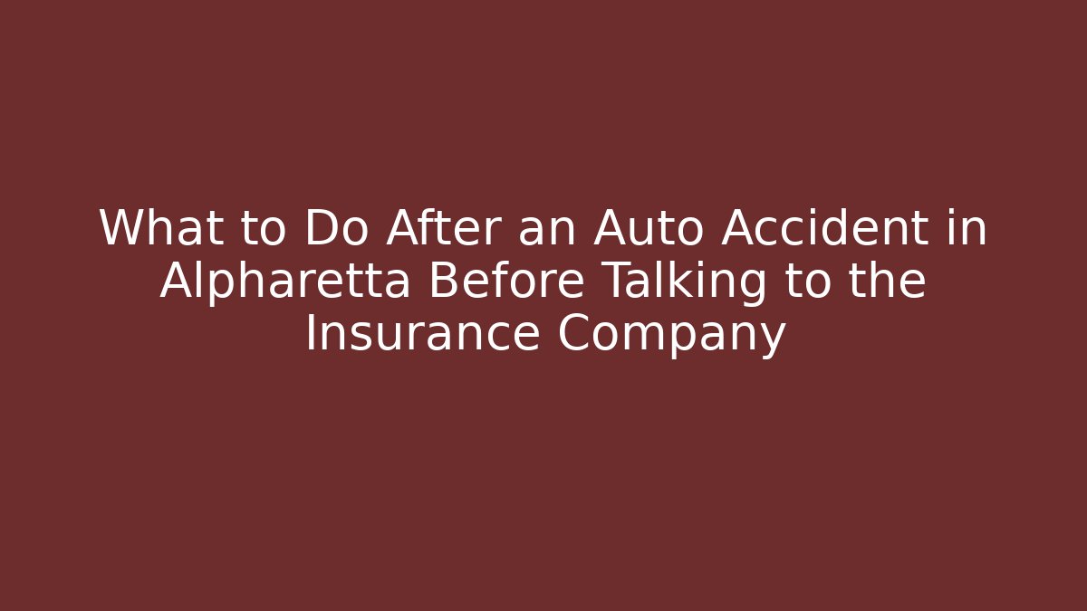 What to Do After an Auto Accident in Alpharetta Before Talking to the Insurance Company