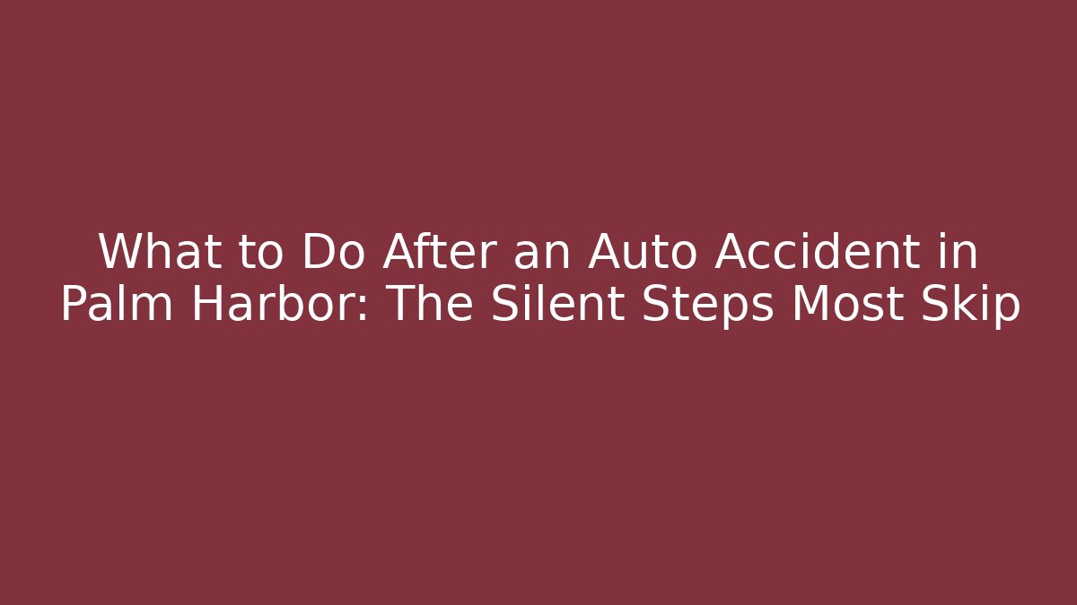What to Do After an Auto Accident in Palm Harbor: The Silent Steps Most Skip