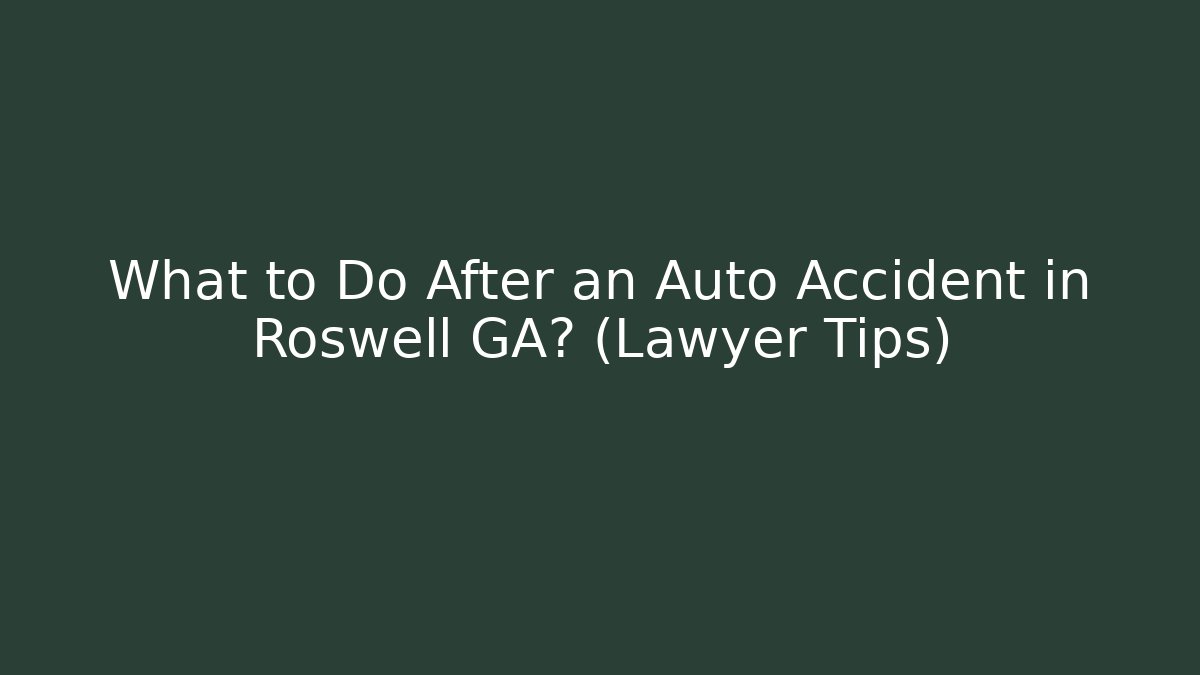 What to Do After an Auto Accident in Roswell GA? (Lawyer Tips)
