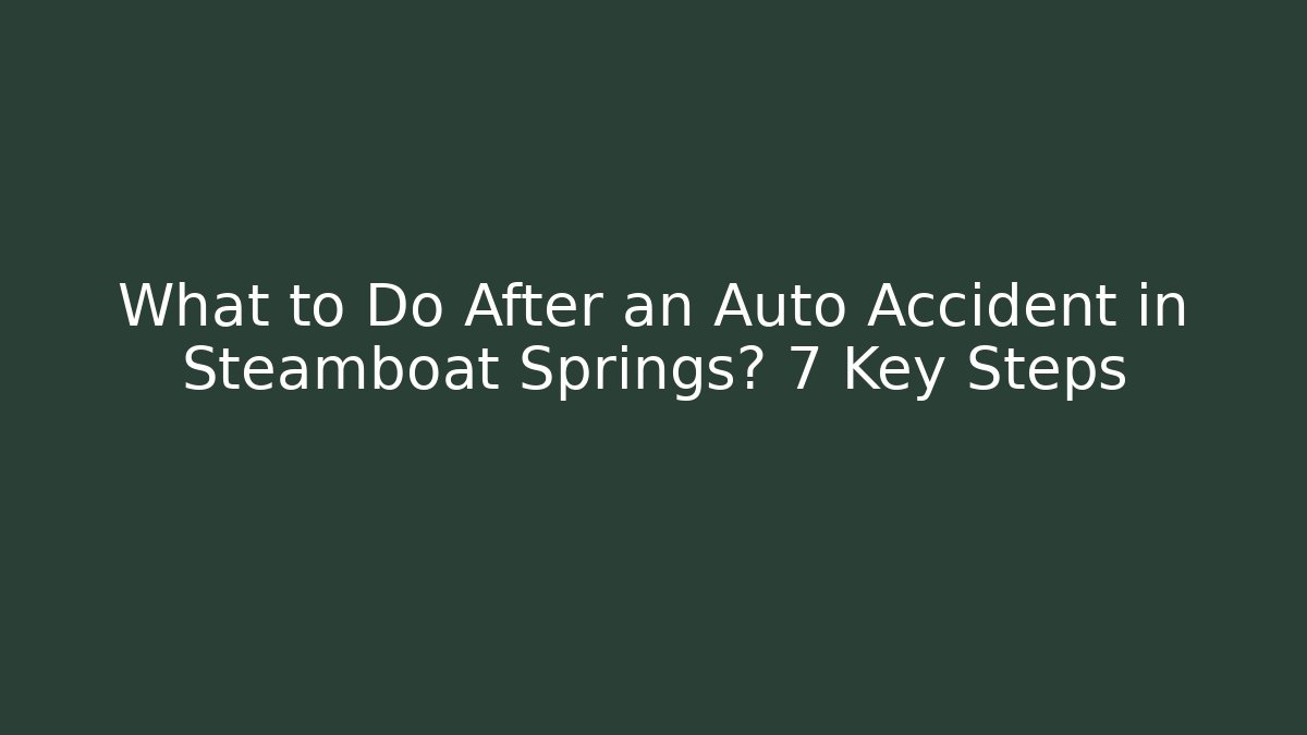What to Do After an Auto Accident in Steamboat Springs? 7 Key Steps