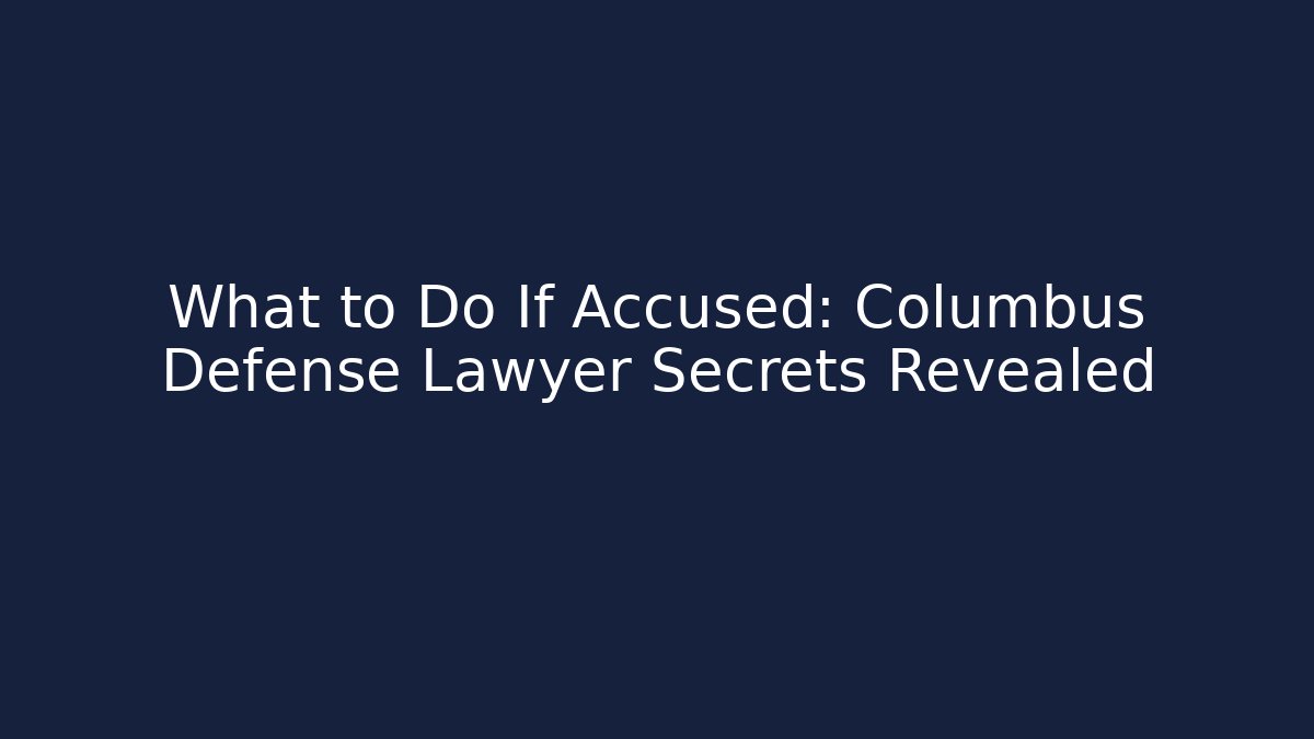 What to Do If Accused: Columbus Defense Lawyer Secrets Revealed