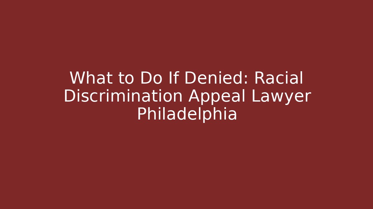 What to Do If Denied: Racial Discrimination Appeal Lawyer Philadelphia