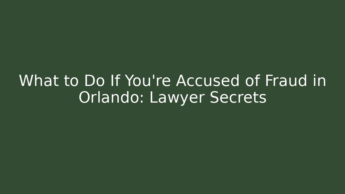 What to Do If You're Accused of Fraud in Orlando: Lawyer Secrets
