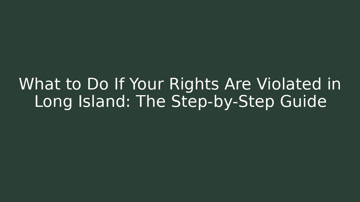 What to Do If Your Rights Are Violated in Long Island: The Step-by-Step Guide