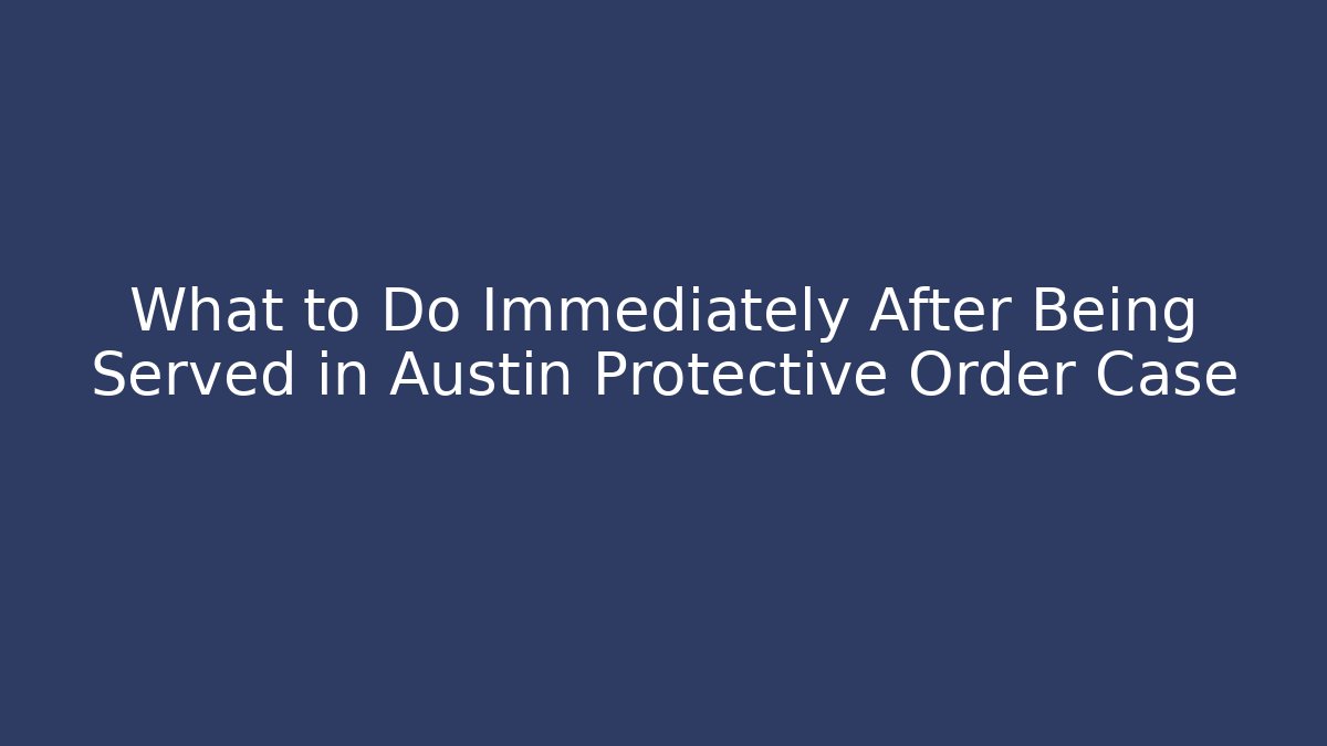 What to Do Immediately After Being Served in Austin Protective Order Case - V Auction
