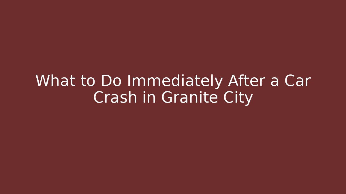 What to Do Immediately After a Car Crash in Granite City