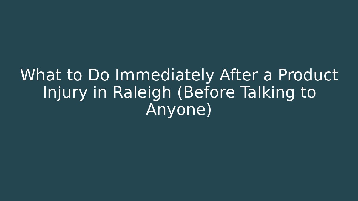 What to Do Immediately After a Product Injury in Raleigh (Before Talking to Anyone)