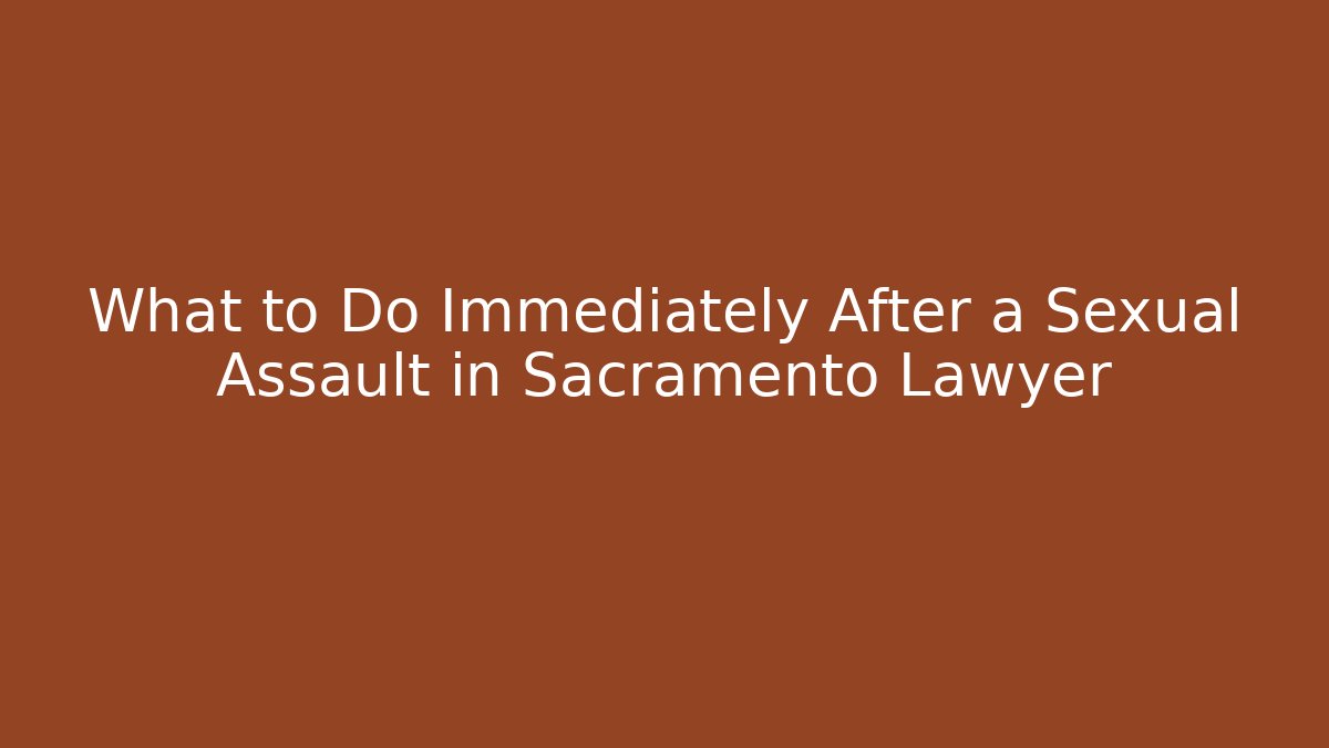What to Do Immediately After a Sexual Assault in Sacramento Lawyer - V Auction