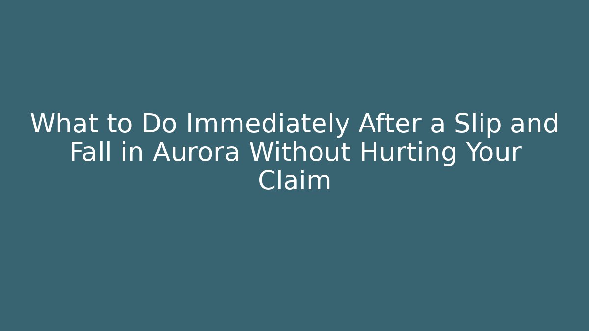 What to Do Immediately After a Slip and Fall in Aurora Without Hurting Your Claim