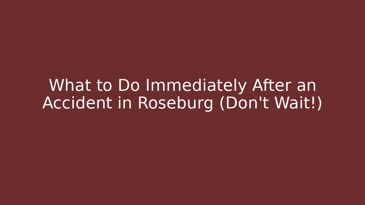 What to Do Immediately After an Accident in Roseburg (Don’t Wait!)