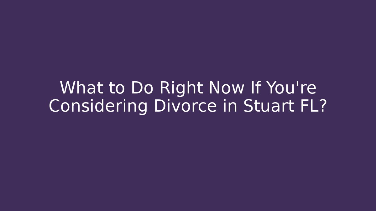 What to Do Right Now If You’re Considering Divorce in Stuart FL?