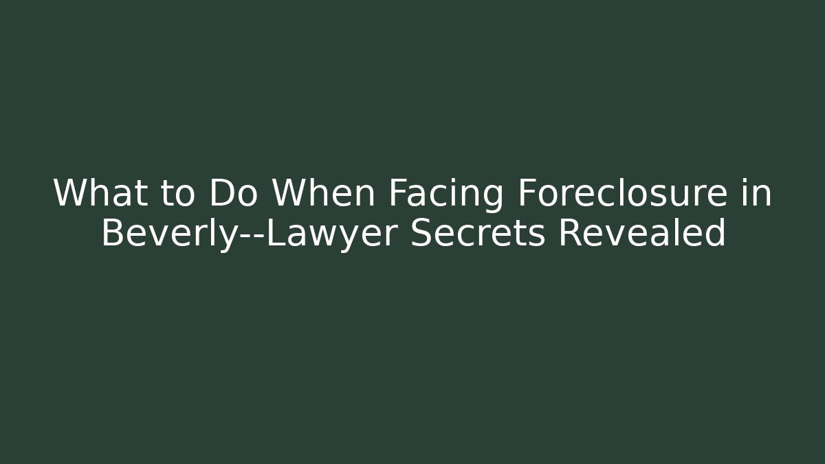 What to Do When Facing Foreclosure in Beverly—Lawyer Secrets Revealed