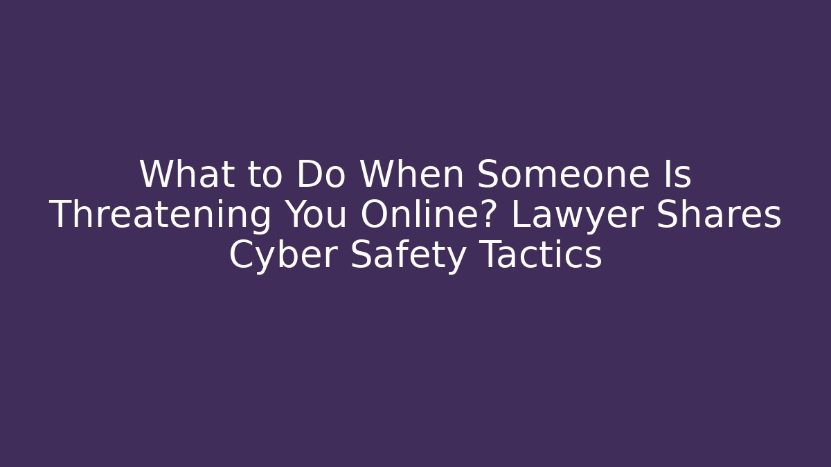 What to Do When Someone Is Threatening You Online? Lawyer Shares Cyber Safety Tactics