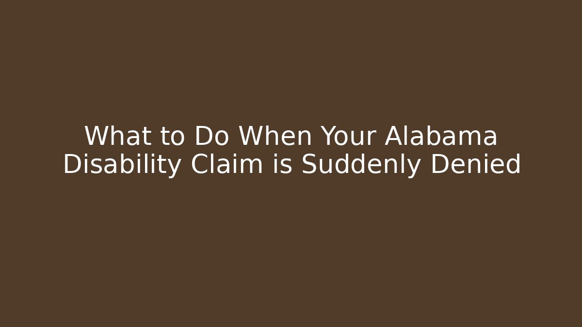 What to Do When Your Alabama Disability Claim is Suddenly Denied