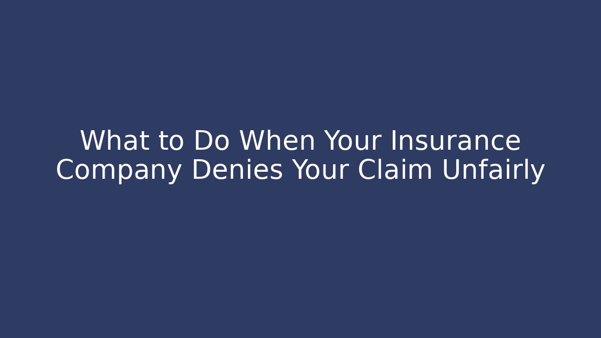 What to Do When Your Insurance Company Denies Your Claim Unfairly