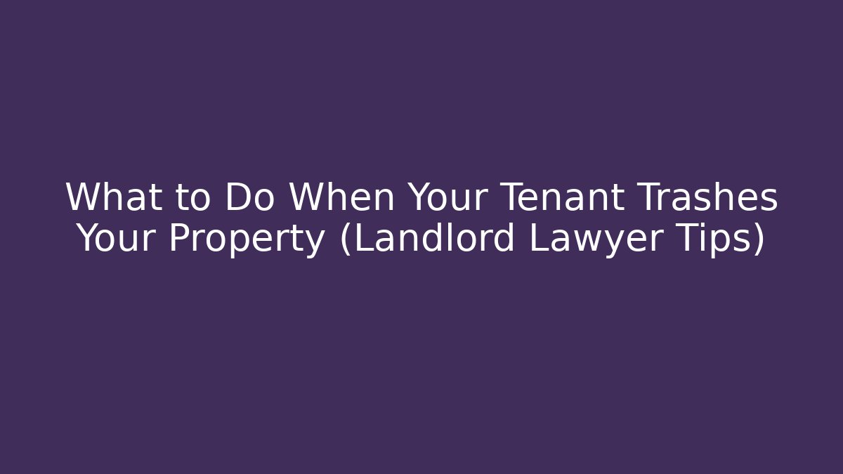 What to Do When Your Tenant Trashes Your Property (Landlord Lawyer Tips)