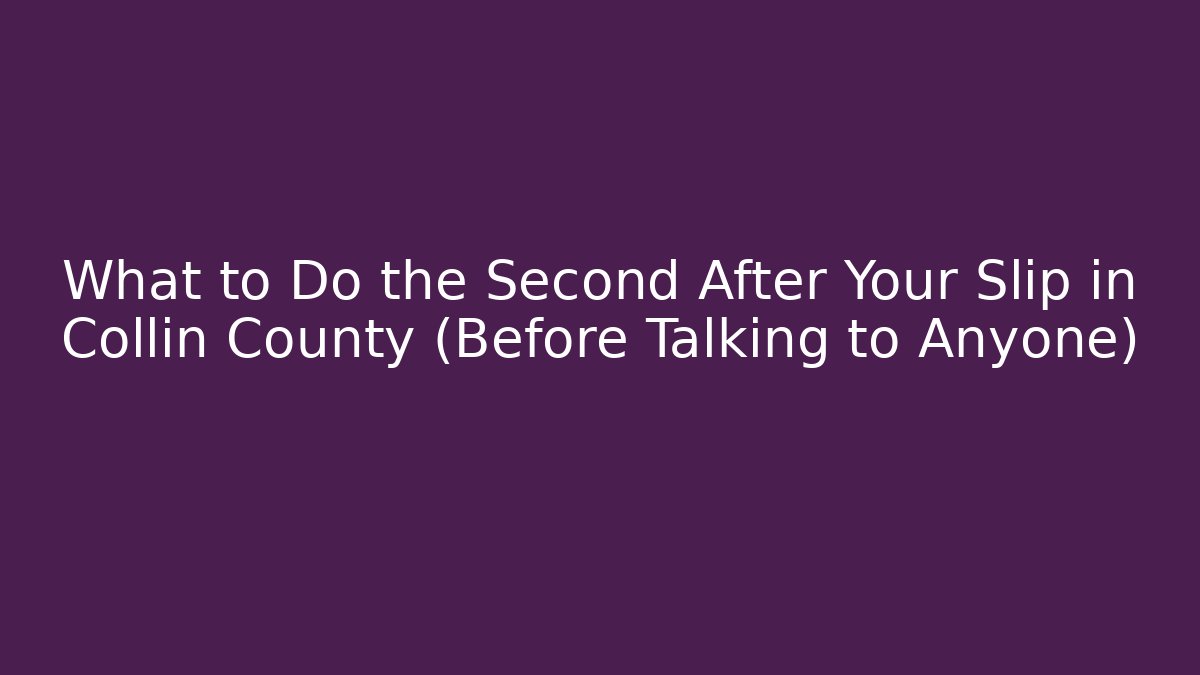 What to Do the Second After Your Slip in Collin County (Before Talking to Anyone)