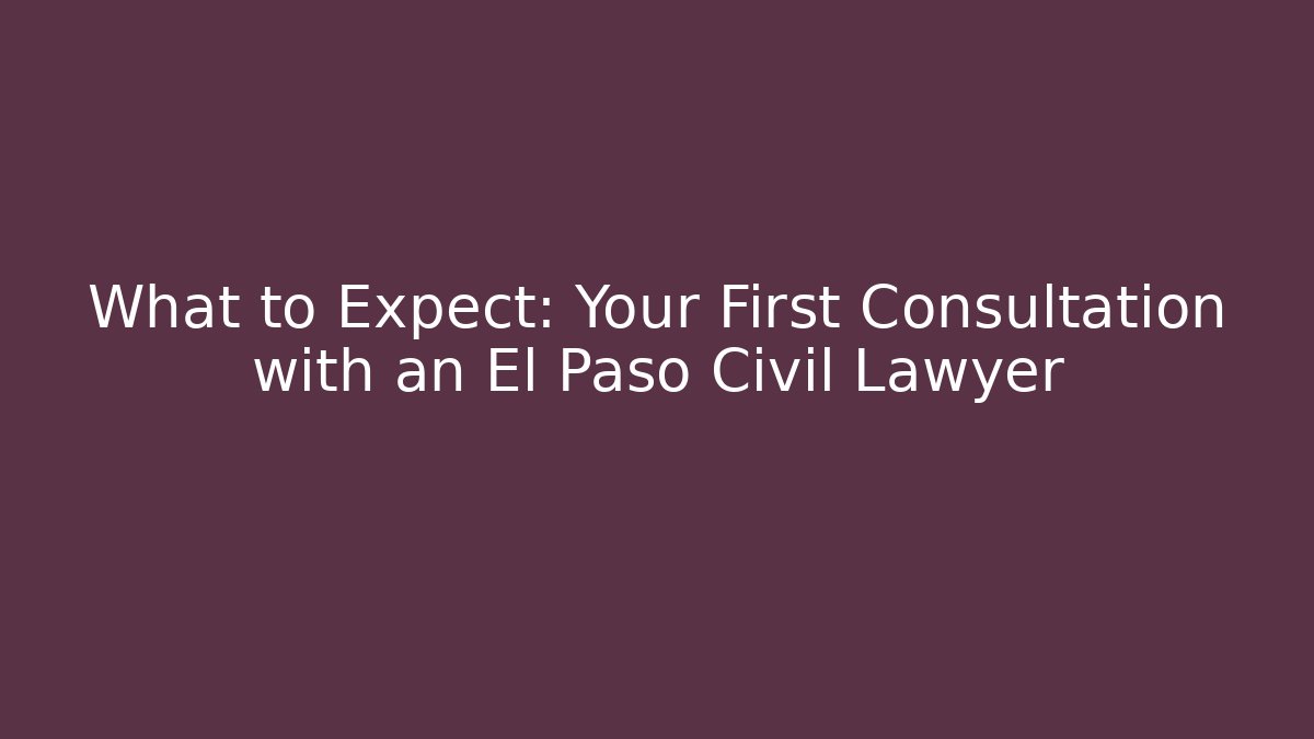 What to Expect: Your First Consultation with an El Paso Civil Lawyer