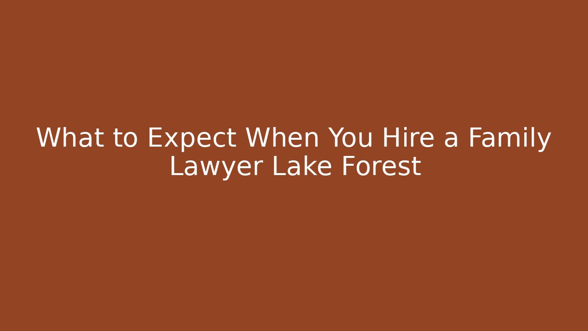What to Expect When You Hire a Family Lawyer Lake Forest