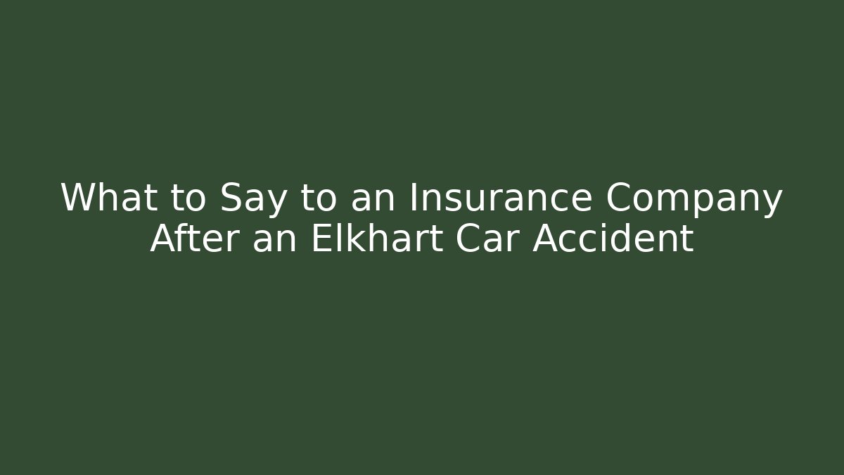 What to Say to an Insurance Company After an Elkhart Car Accident