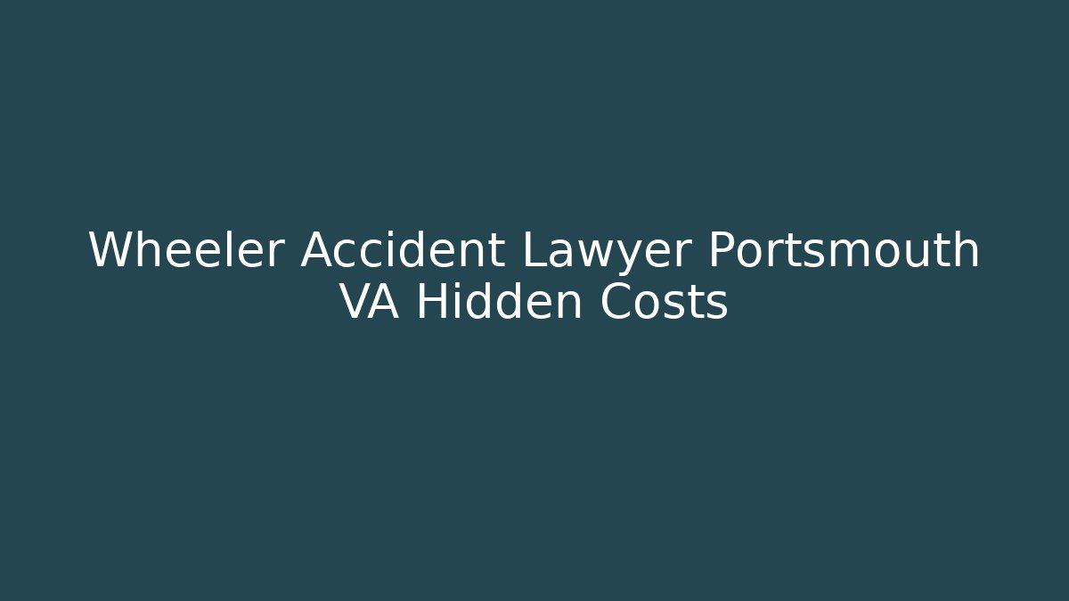 Wheeler Accident Lawyer Portsmouth VA Hidden Costs