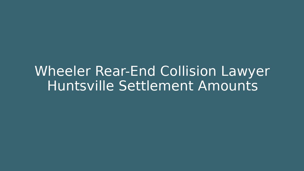 Wheeler Rear-End Collision Lawyer Huntsville Settlement Amounts
