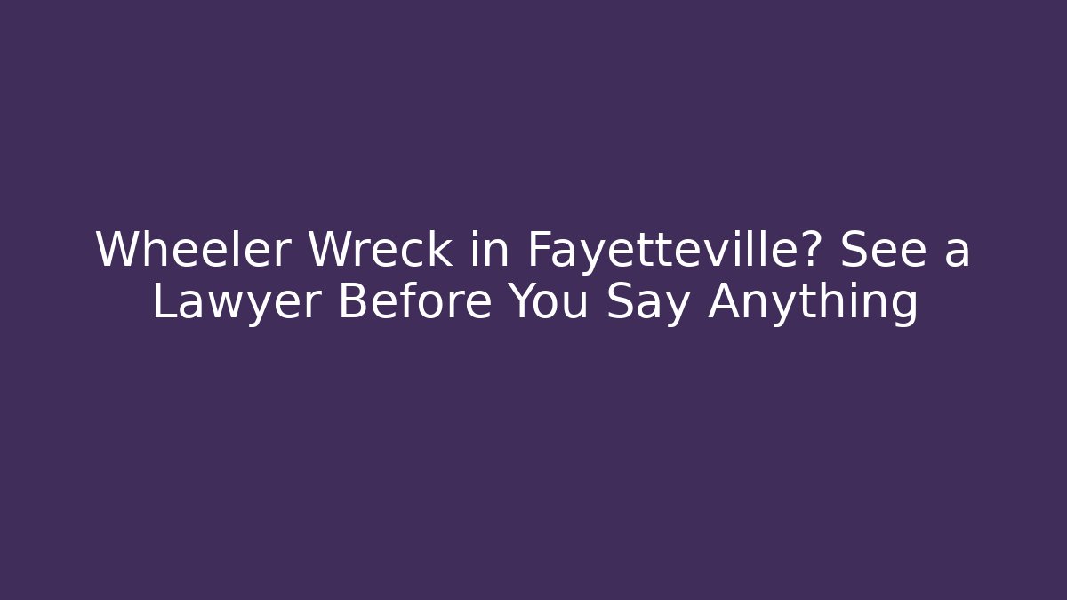 Wheeler Wreck in Fayetteville? See a Lawyer Before You Say Anything - V Auction