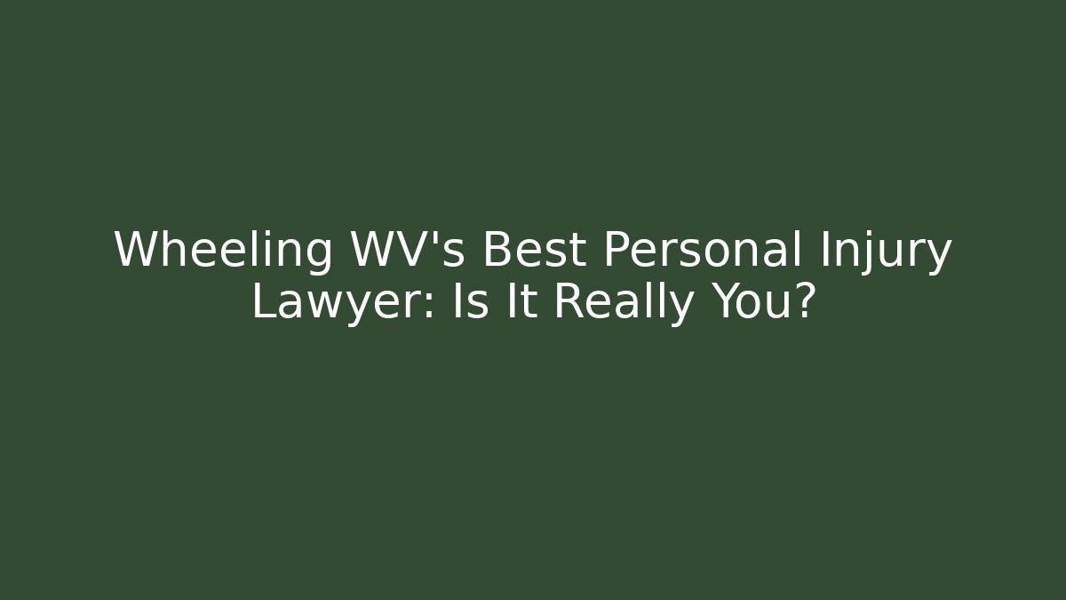 Wheeling WV's Best Personal Injury Lawyer: Is It Really You?