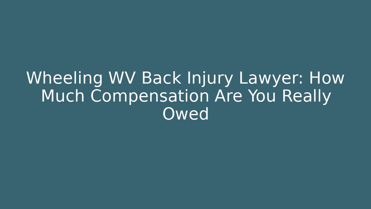 Wheeling WV Back Injury Lawyer: How Much Compensation Are You Really Owed