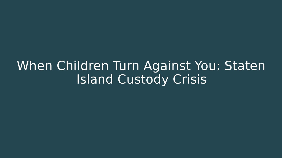When Children Turn Against You: Staten Island Custody Crisis