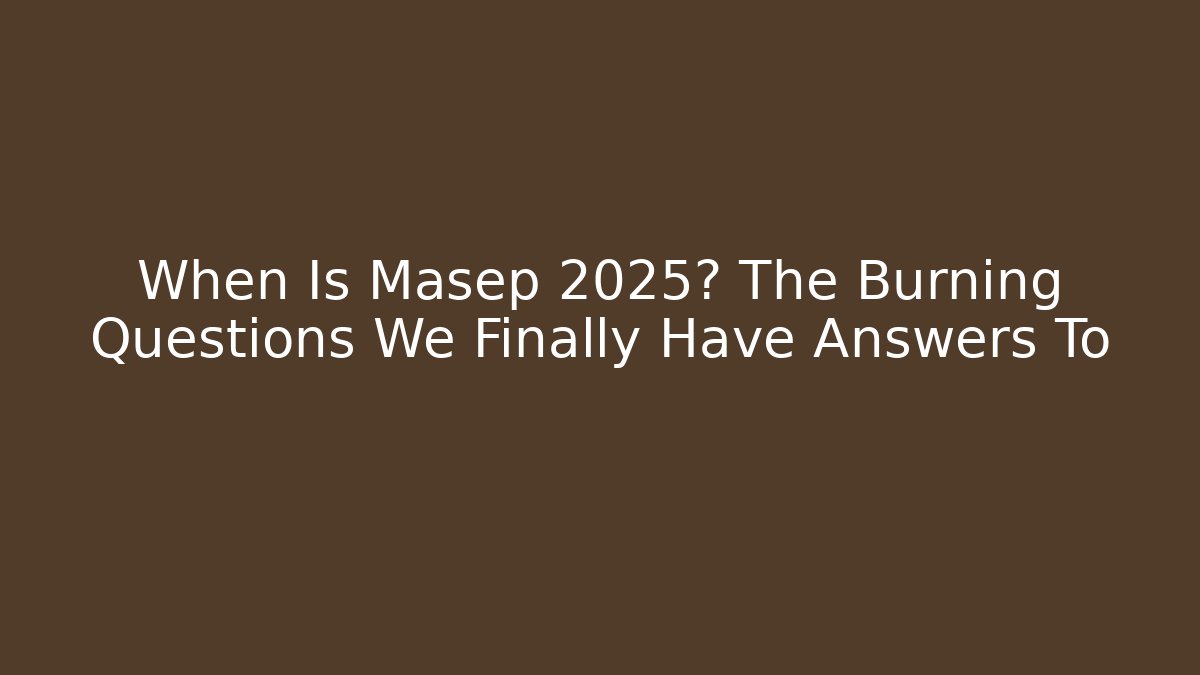 When Is Masep 2025? The Burning Questions We Finally Have Answers To