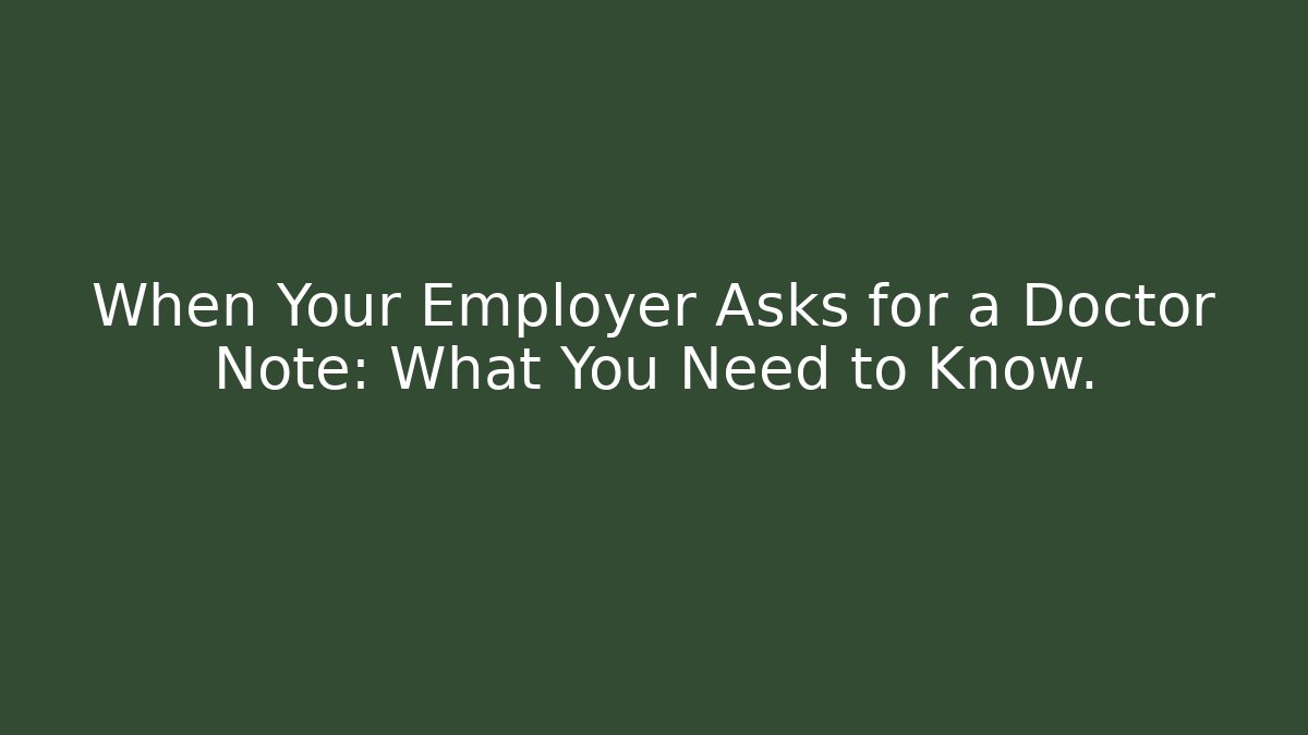When Your Employer Asks for a Doctor Note: What You Need to Know.