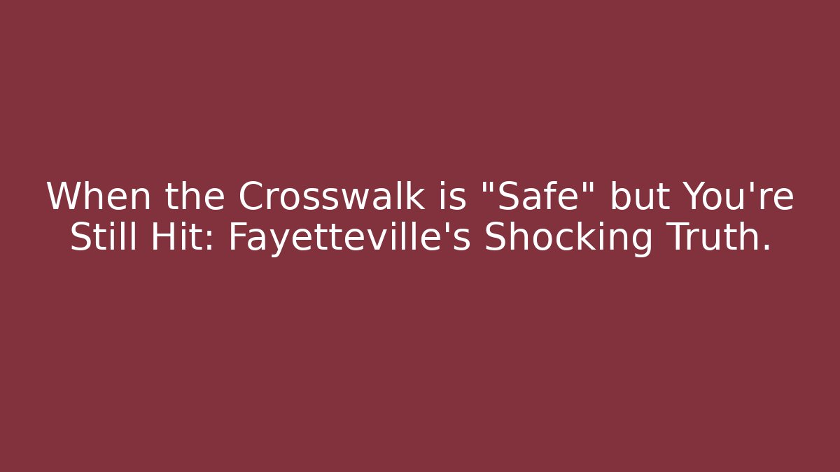 When the Crosswalk is “Safe” but You’re Still Hit: Fayetteville’s Shocking Truth.