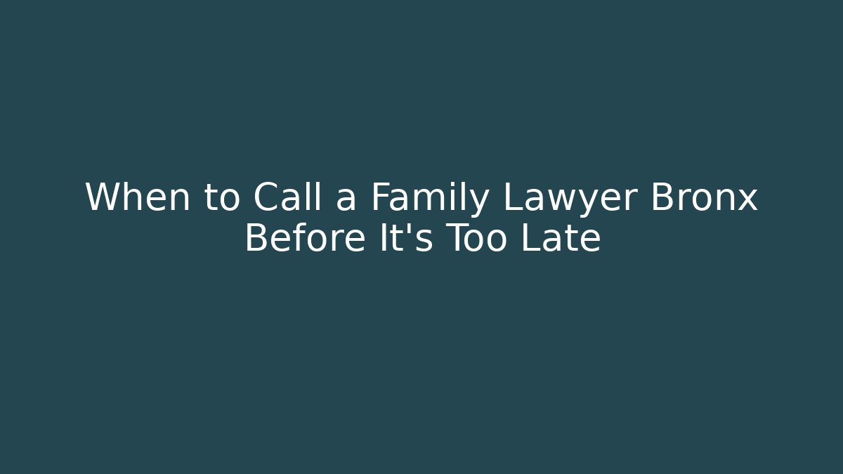 When to Call a Family Lawyer Bronx Before It’s Too Late