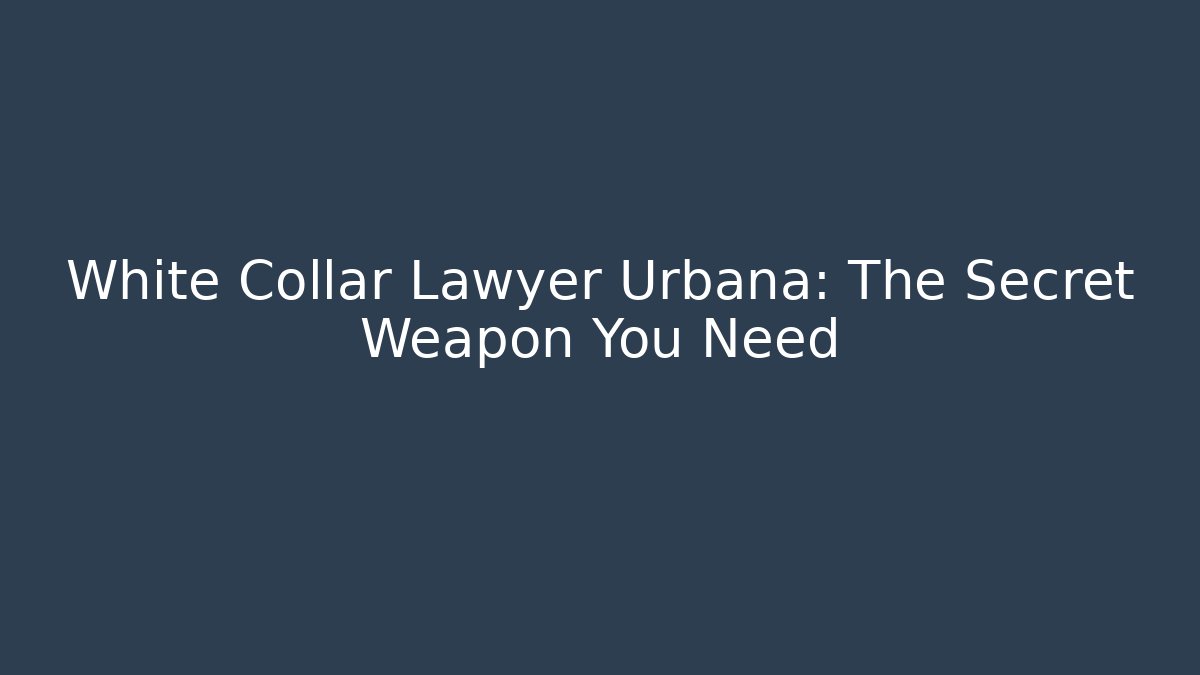 White Collar Lawyer Urbana: The Secret Weapon You Need