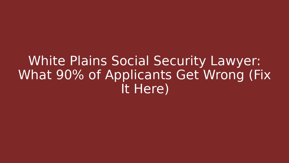 White Plains Social Security Lawyer: What 90% of Applicants Get Wrong (Fix It Here) - V Auction