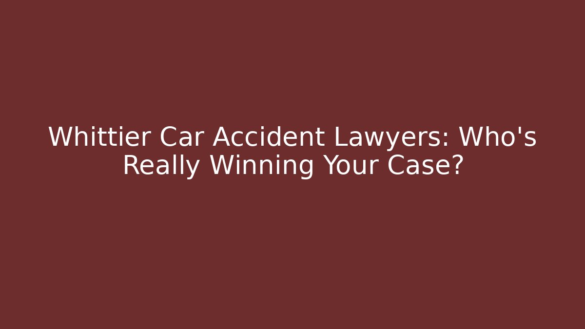 Whittier Car Accident Lawyers: Who’s Really Winning Your Case?