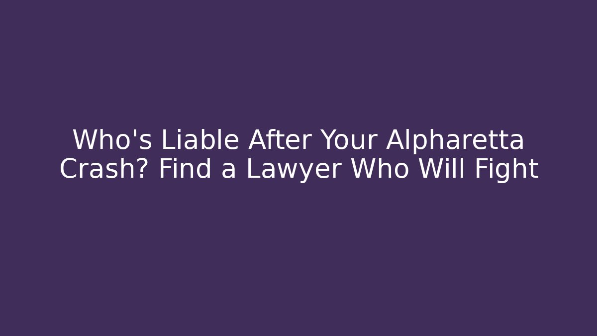 Who’s Liable After Your Alpharetta Crash? Find a Lawyer Who Will Fight